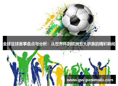 全球足球赛事盘点与分析：从世界杯到欧洲五大联赛的精彩瞬间
