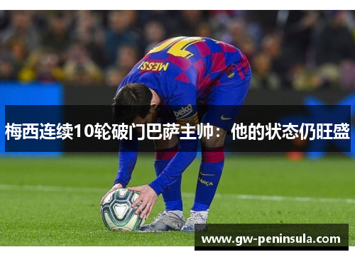 梅西连续10轮破门巴萨主帅：他的状态仍旺盛