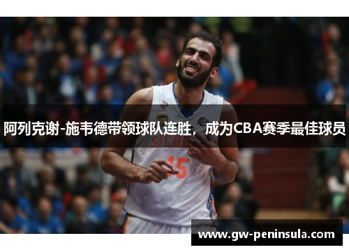 阿列克谢-施韦德带领球队连胜，成为CBA赛季最佳球员